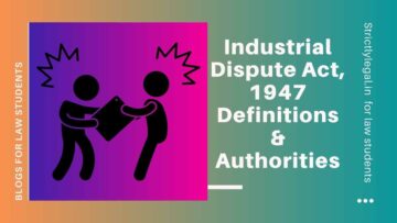 Industrial Dispute Act, 1947 Definitions & Authorities - StrictlyLegal