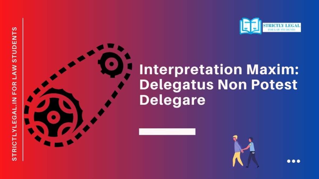Interpretation Maxim: Delegatus Non Potest Delegare