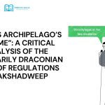 “INDIA’S ARCHIPELAGO’S AFLAME”: A CRITICAL ANALYSIS OF THE ARBITRARILY DRACONIAN SLEW OF REGULATIONS IN LAKSHADWEEP
